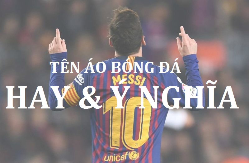 Những tên áo đá bóng ý nghĩa và cực chất khiến ai cũng ngước nhìn
